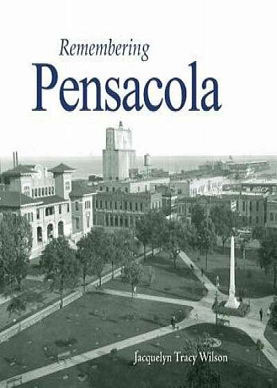Remembering Pensacola, Paperback/Jacquelyn Tracy Wilson