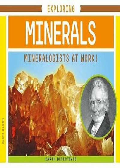 Exploring Minerals: Mineralogists at Work!/Elsie Olson