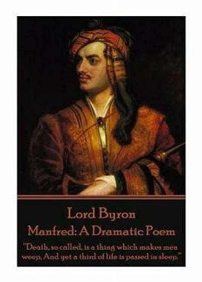 Lord Byron - Manfred: A Dramatic Poem: Death, So Called, Is a Thing Which Makes Men Weep, and Yet a Third of Life Is Passed in Sleep., Paperback/George Gordon Byron -1788