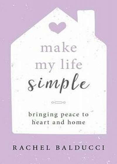 Make My Life Simple: Bringing Peace to Heart and Home, Paperback/Rachel Balducci