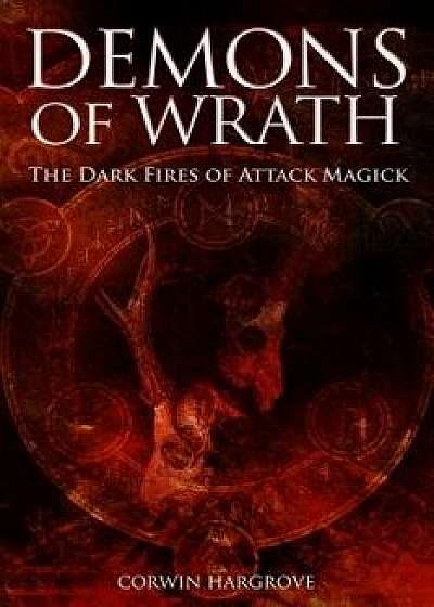 Demons of Wrath: The Dark Fires of Attack Magick, Paperback/Corwin Hargrove