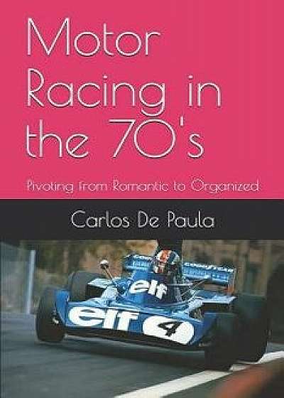 Motor Racing in the 70's: Pivoting from Romantic to Organized, Paperback/Carlos a. de Paula