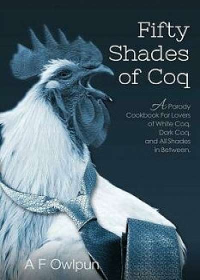 50 Shades of Coq: A Parody Cookbook for Lovers of White Coq, Dark Coq, and All Shades Between., Paperback/A. Fowlpun