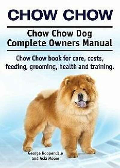 Chow Chow. Chow Chow Dog Complete Owners Manual. Chow Chow Book for Care, Costs, Feeding, Grooming, Health and Training., Paperback/George Hoppendale