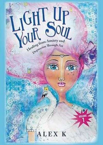 Light up Your Soul: Healing from Anxiety and Depression Through Art, Paperback/Alex K