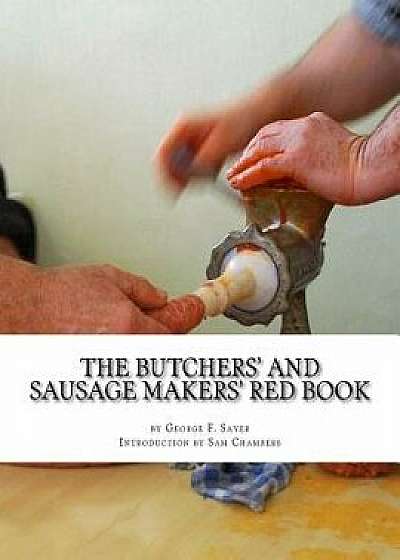 The Butchers' and Sausage Makers' Red Book: How to Cure Meat and Make Sausages, Paperback/George F. Sayer