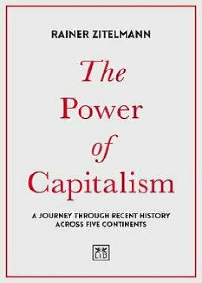 The Power of Capitalism: A Journey Through Recent History Across Five Continents, Hardcover/Rainer Zitelmann