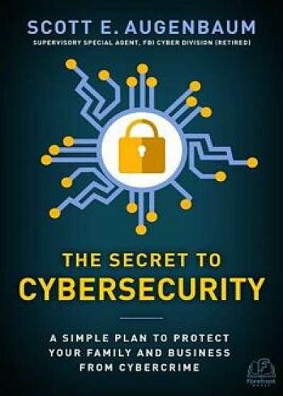The Secret to Cybersecurity: A Simple Plan to Protect Your Family and Business from Cybercrime, Hardcover/Scott Augenbaum