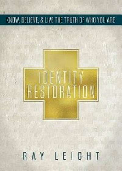 Coperta cărții Identity Restoration: Know, Believe, & Live the Truth of Who You Are, Paperback/Ray Leight