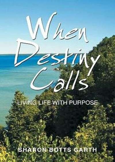 When Destiny Calls: Living Life with Purpose, Paperback/Sharon Botts Garth