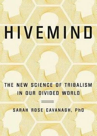 Hivemind: The New Science of Tribalism in Our Divided World, Hardcover/Sarah Rose Cavanagh