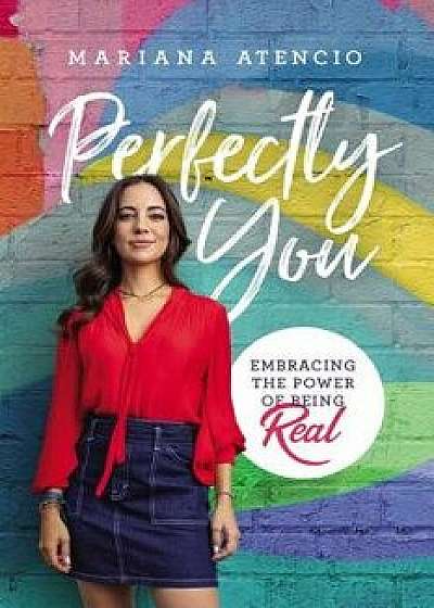 Perfectly You: Embracing the Power of Being Real, Hardcover/Mariana Atencio