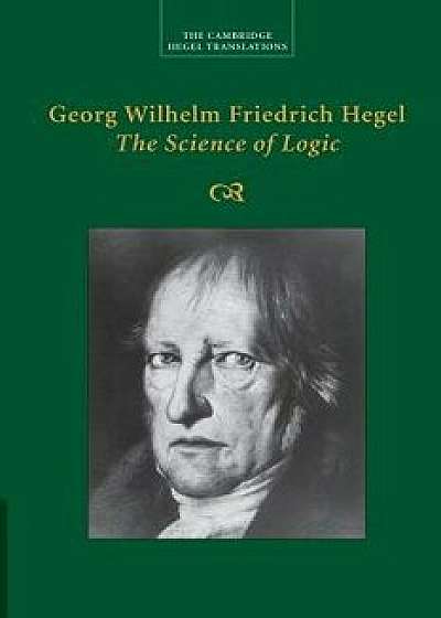 Georg Wilhelm Friedrich Hegel: The Science of Logic, Paperback/Georg Wilhelm Fredrich Hegel
