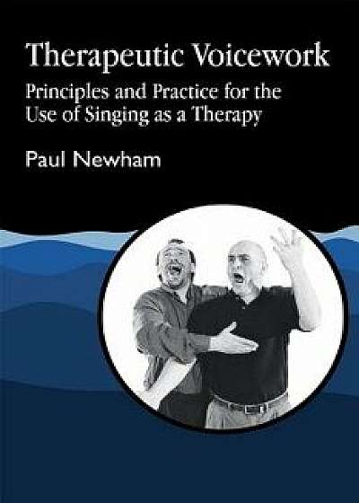 Therapeutic Voicework: The Therapeutic Use of Singing and Vocal Sound, Paperback/Paul Newham