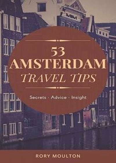 53 Amsterdam Travel Tips: Secrets, Advice & Insight for the Perfect Amsterdam Trip/Rory Moulton
