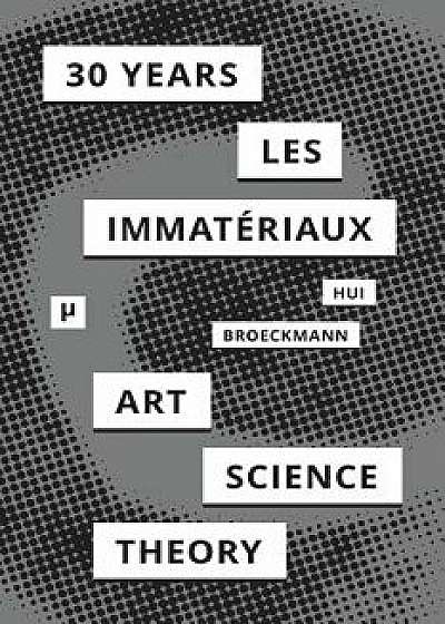 30 Years After Les Immateriaux: Art, Science, and Theory, Paperback/Yuk Hui