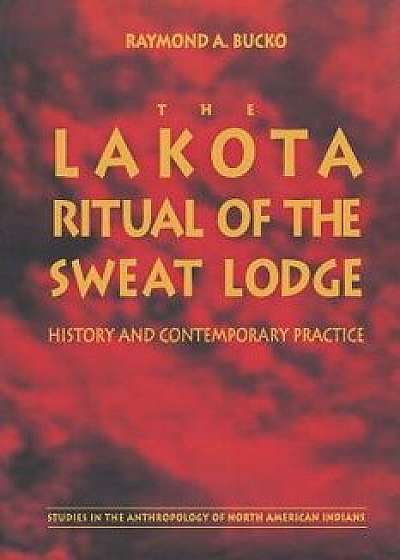 The Lakota Ritual of the Sweat Lodge: History and Contemporary Practice, Paperback/Raymond A. Bucko