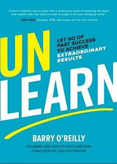 Unlearn: Let Go of Past Success to Achieve Extraordinary Results, Hardcover/Barry O'Reilly
