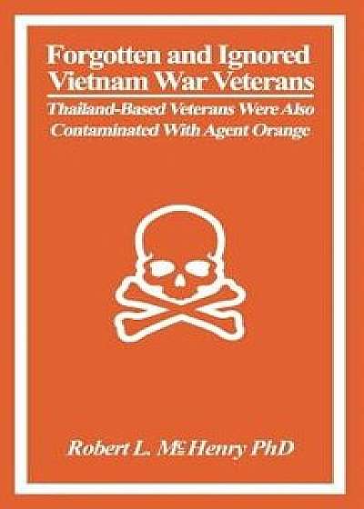 Forgotten and Ignored Vietnam War Veterans: Thailand-Based Veterans Were Also Contaminated with Agent Orange, Paperback/Robert L. McHenry