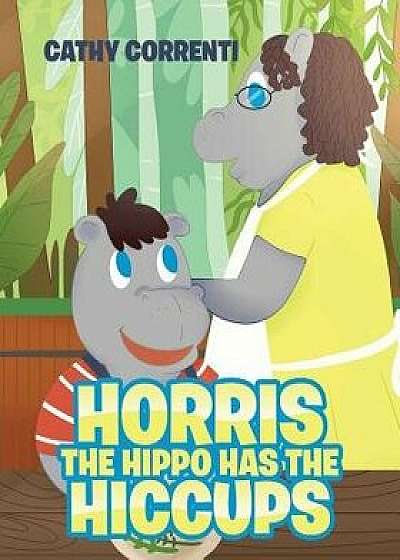 Horris the Hippo has the Hiccups, Paperback/Cathy Correnti