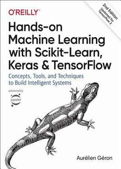 Hands-On Machine Learning with Scikit-Learn, Keras, and Tensorflow: Concepts, Tools, and Techniques to Build Intelligent Systems, Paperback/Geron Aurelien