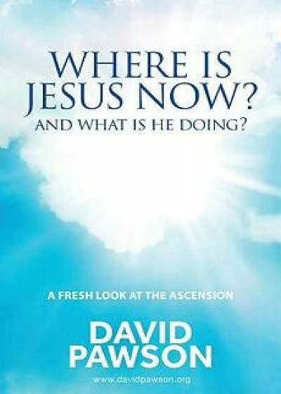 Where is Jesus Now?: And what is he doing?, Paperback/David Pawson