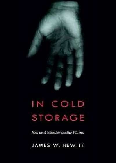 In Cold Storage: Sex and Murder on the Plains, Paperback/James W. Hewitt