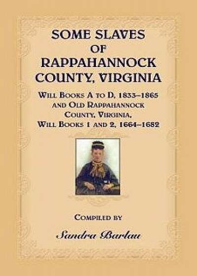 Some Slaves of Rappahannock County, Virginia Will Books A to D, 1833-1865 and Old Rappahannock County, Virginia Will Books 1 and 2, 1664-1682, Paperback/Sandra Barlau