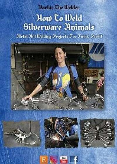 How to Weld Silverware Animals: Metal Art Welding Projects for Fun and Profit, Paperback/Barbie the Welder
