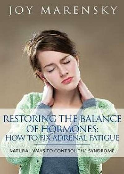 Restoring the Balance of Hormones: How to Fix Adrenal Fatigue: Natural Ways to Control the Syndrome, Paperback/Joy Marensky