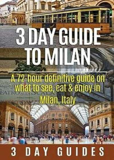 3 Day Guide to Milan: A 72-Hour Definitive Guide on What to See, Eat and Enjoy in Milan, Italy, Paperback/3. Day City Guides