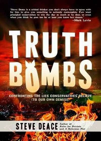 Truth Bombs: Confronting the Lies Conservatives Believe (to Our Own Demise), Hardcover/Steve Deace