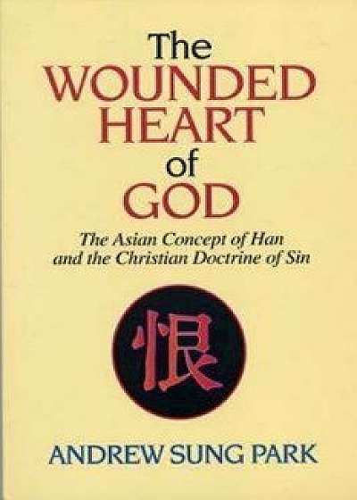 The Wounded Heart of God: The Asian Concept of Han and the Christian Doctrine of Sin/Andrew S. Park