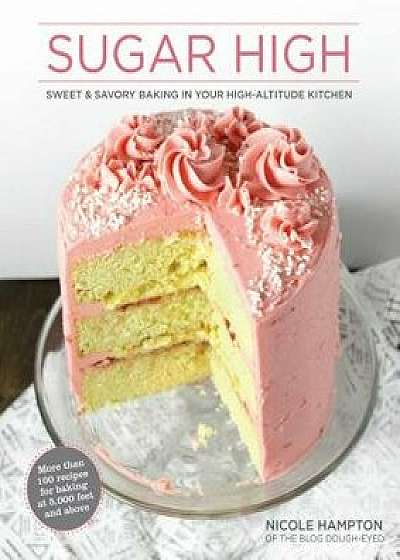 Sugar High: Sweet & Savory Baking in Your High-Altitude Kitchen, Hardcover/Nicole Hampton