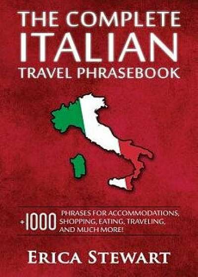 Italian Phrasebook: The Complete Travel Phrasebook for Travelling to Italy, + 1000 Phrases for Accommodations, Shopping, Eating, Traveling, Paperback/Erica Stewart