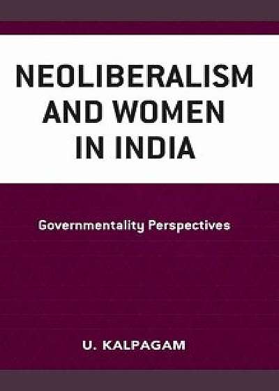 Neoliberalism and Women in India: Governmentality Perspectives, Hardcover/U. Kalpagam