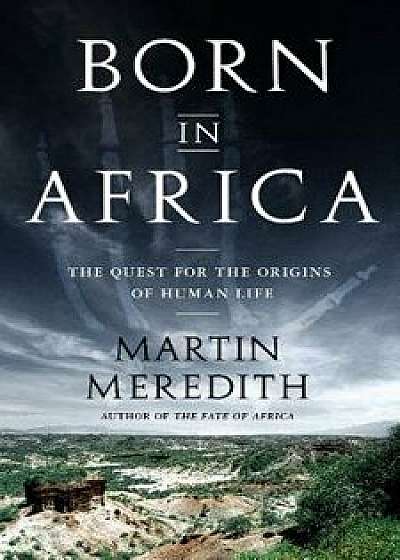 Born in Africa: The Quest for the Origins of Human Life, Paperback/Martin Meredith