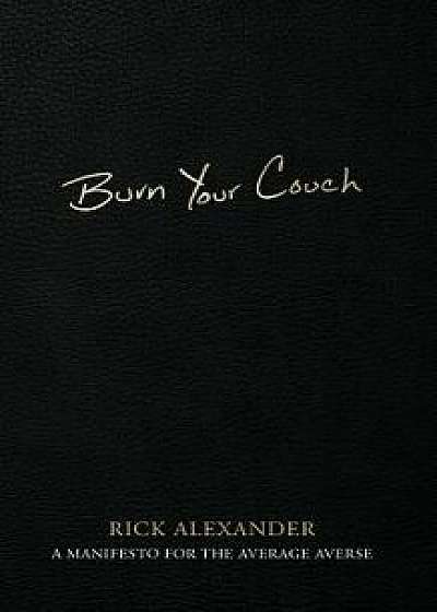 Burn Your Couch: A Manifesto for the Average Averse, Paperback/Rick Alexander