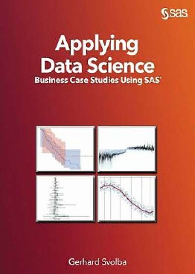 Applying Data Science: Business Case Studies Using SAS, Paperback/Gerhard Svolba