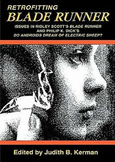 Retrofitting Blade Runner: Issues in Ridley Scott's Blade Runner and Phillip K. Dick's Do Androids Dream of Electric Sheep?, Paperback/Judith B. Kerman