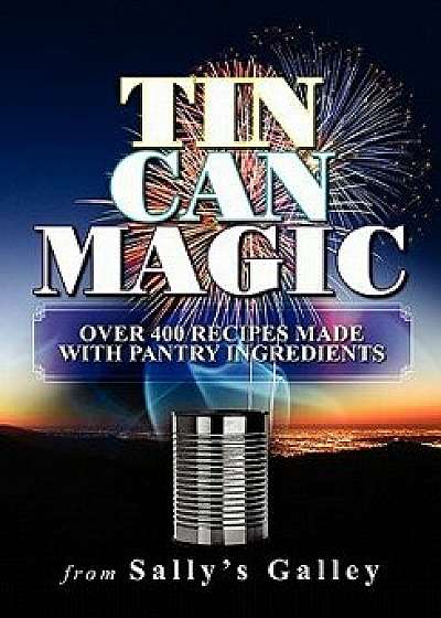 Tin Can Magic: Over 400 Recipes Made with Pantry Ingredients, Paperback/Sally Ecklund