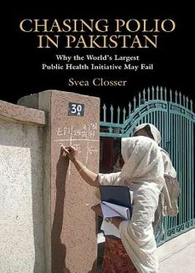 Chasing Polio in Pakistan: Why the World's Largest Public Health Initiative May Fail, Paperback/Svea Closser