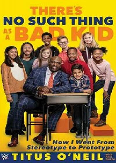 There's No Such Thing as a Bad Kid: How I Went from Stereotype to Prototype, Hardcover/Titus O'Neil