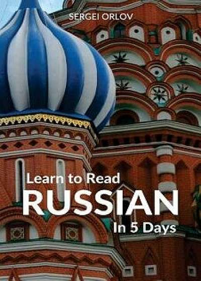Learn to Read Russian in 5 Days, Paperback/Sergei Orlov