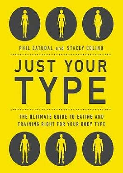 Just Your Type: The Ultimate Guide to Eating and Training Right for Your Body Type, Paperback/Phil Catudal