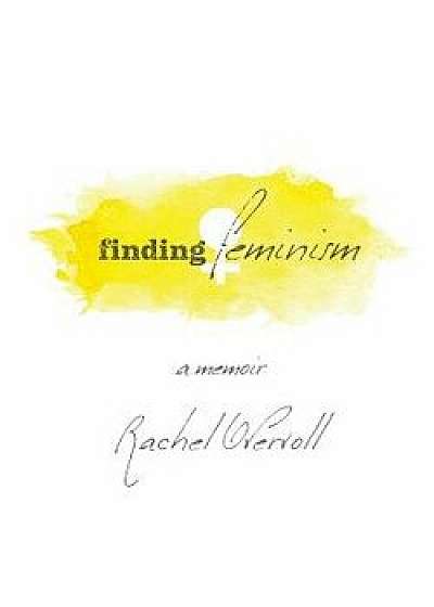 Finding Feminism A Memoir, Paperback/Rachel Overvoll