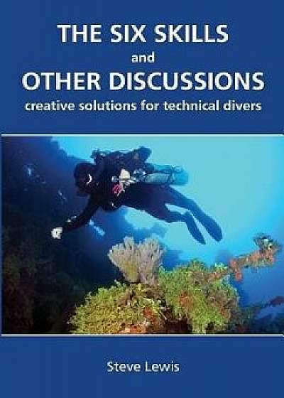 The Six Skills and Other Discussions: Creative Solutions for Technical Divers, Paperback/MR Steve Lewis