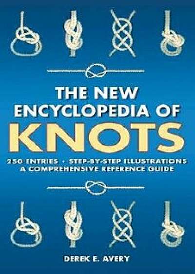The New Encyclopedia of Knots: 250 Entries - Step-By-Step Illustrations - A Comprehensive Reference Guide, Paperback/Tom Avery
