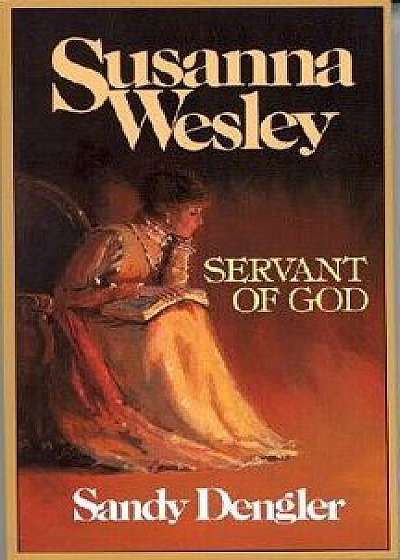 Susanna Wesley: Servant of God/Sandy Dengler