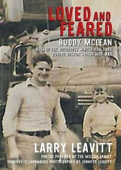 Loved and Feared: Buddy McLean, Boss of the Notorious Winter Hill Mob During Boston's Irish Gang War, Hardcover/Larry Leavitt